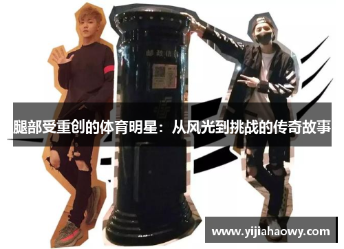 腿部受重创的体育明星：从风光到挑战的传奇故事