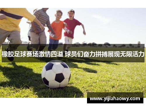 橡胶足球赛场激情四溢 球员们奋力拼搏展现无限活力
