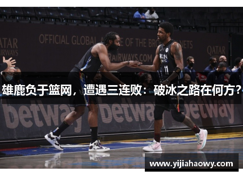 雄鹿负于篮网，遭遇三连败：破冰之路在何方？