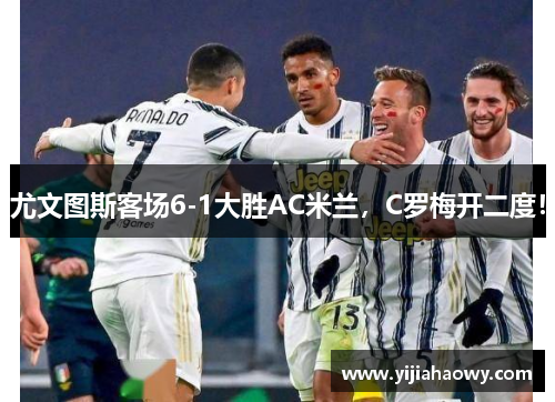 尤文图斯客场6-1大胜AC米兰，C罗梅开二度！