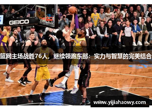 篮网主场战胜76人，继续领跑东部：实力与智慧的完美结合