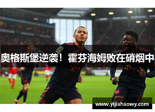 奥格斯堡逆袭！霍芬海姆败在硝烟中