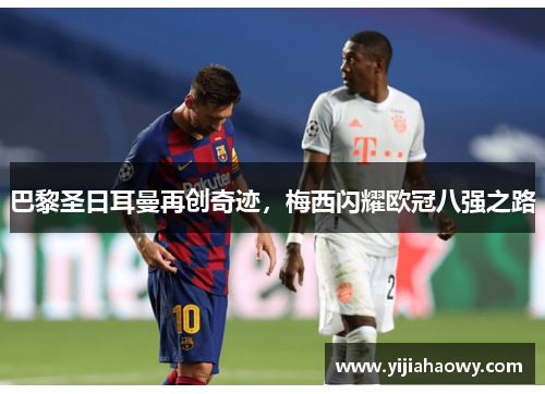 巴黎圣日耳曼再创奇迹，梅西闪耀欧冠八强之路