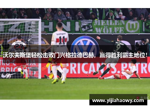 沃尔夫斯堡轻松击败门兴格拉德巴赫，赢得胜利霸主地位！