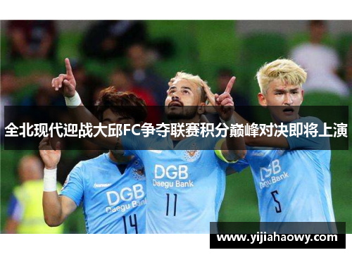 全北现代迎战大邱FC争夺联赛积分巅峰对决即将上演