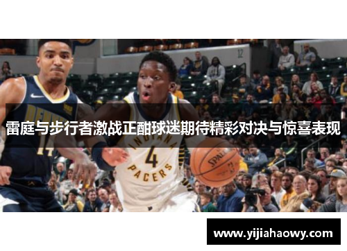 雷庭与步行者激战正酣球迷期待精彩对决与惊喜表现