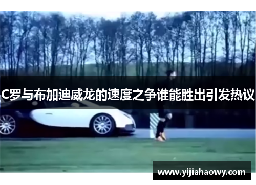 C罗与布加迪威龙的速度之争谁能胜出引发热议