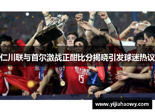 仁川联与首尔激战正酣比分揭晓引发球迷热议