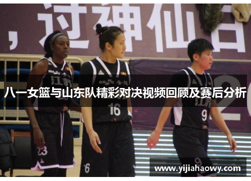 八一女篮与山东队精彩对决视频回顾及赛后分析