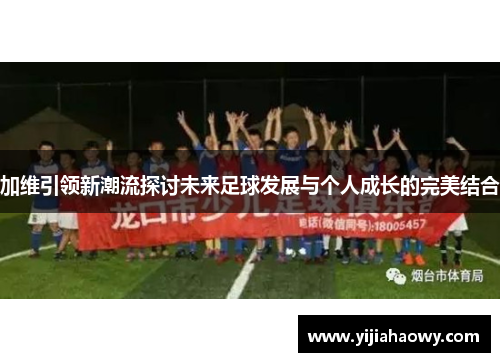 加维引领新潮流探讨未来足球发展与个人成长的完美结合